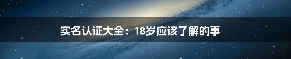 实名认证大全:18岁应该了解的事