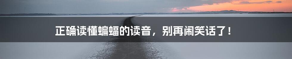 正确读懂蝙蝠的读音,别再闹笑话了!