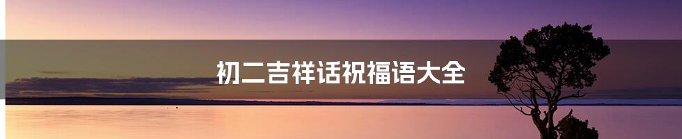 初二吉祥话祝福语大全