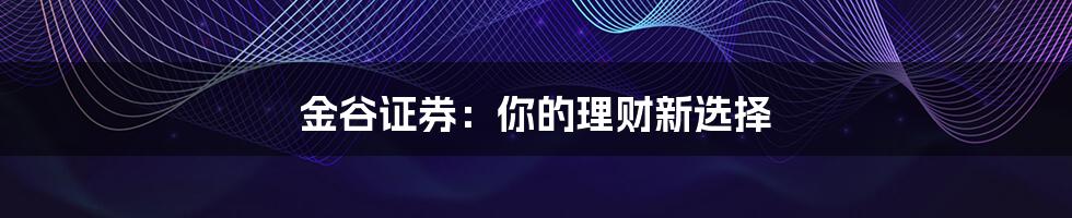 金谷证券:你的理财新选择