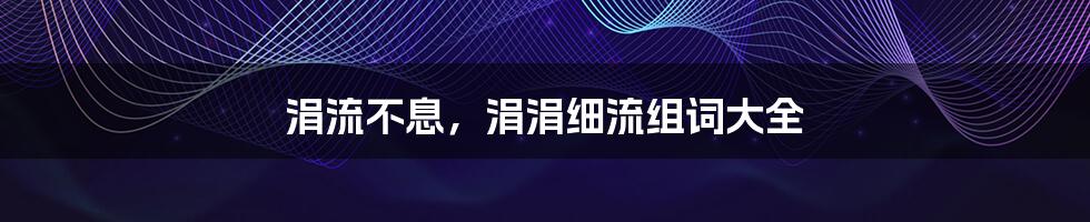 涓流不息,涓涓细流组词大全
