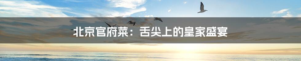 北京官府菜:舌尖上的皇家盛宴