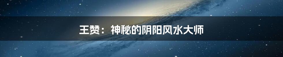 王赞:神秘的阴阳风水大师