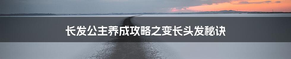 长发公主养成攻略之变长头发秘诀