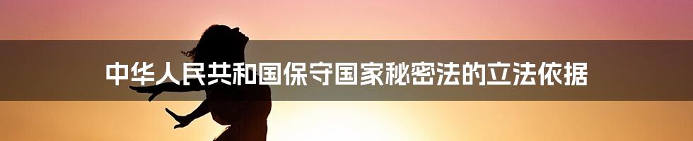 中华人民共和国保守国家秘密法的立法依据
