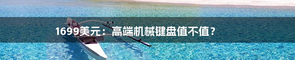 1699美元：高端机械键盘值不值？
