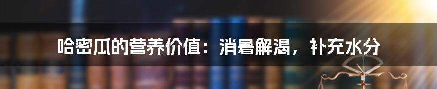 哈密瓜的营养价值:消暑解渴,补充水分