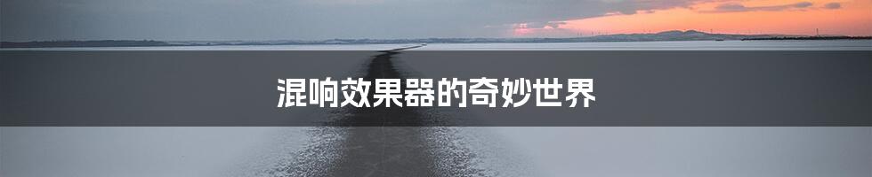 混响效果器的奇妙世界