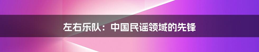 左右乐队:中国民谣领域的先锋