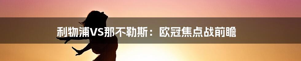 利物浦VS那不勒斯:欧冠焦点战前瞻