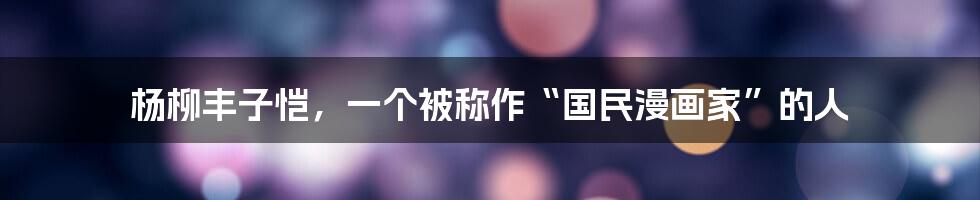 杨柳丰子恺，一个被称作“国民漫画家”的人