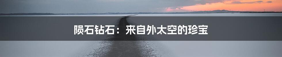 陨石钻石:来自外太空的珍宝
