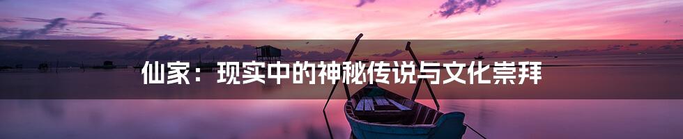 仙家:现实中的神秘传说与文化崇拜