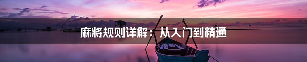 麻将规则详解:从入门到精通