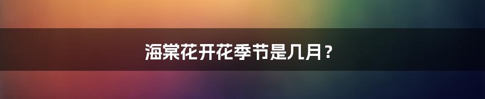 海棠花开花季节是几月?