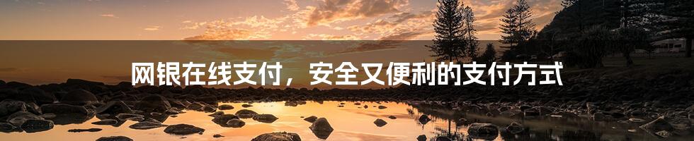 网银在线支付,安全又便利的支付方式