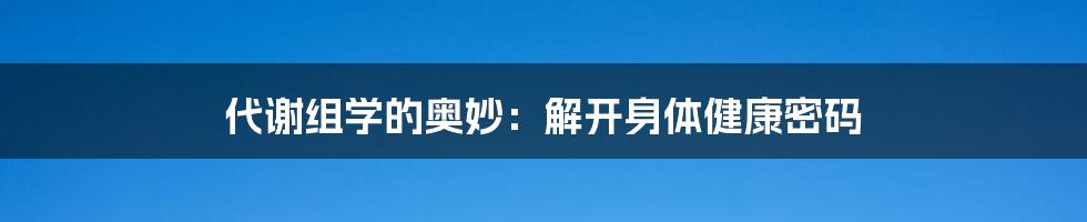 代谢组学的奥妙:解开身体健康密码
