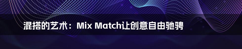 混搭的艺术:Mix Match让创意自由驰骋