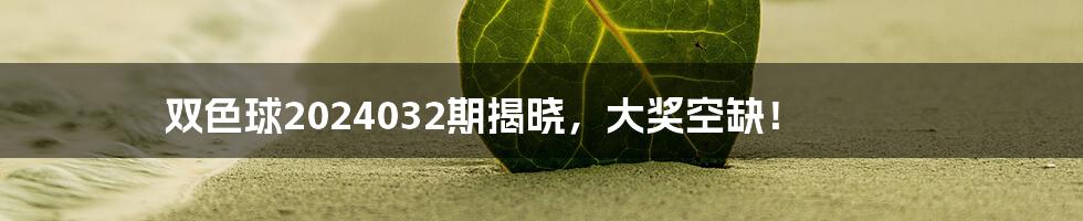 双色球2024032期揭晓,大奖空缺!