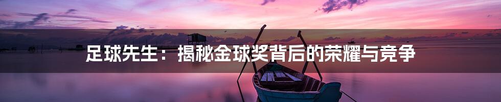 足球先生:揭秘金球奖背后的荣耀与竞争
