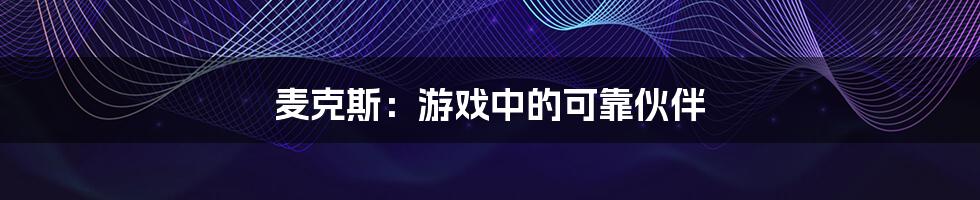 麦克斯:游戏中的可靠伙伴