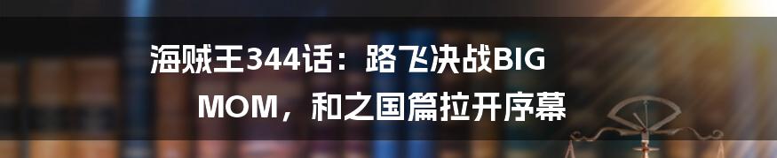 海贼王344话:路飞决战BIG MOM,和之国篇拉开序幕