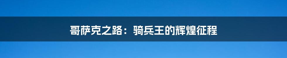 哥萨克之路:骑兵王的辉煌征程