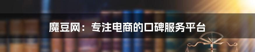 魔豆网:专注电商的口碑服务平台