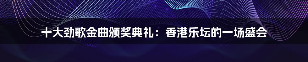 十大劲歌金曲颁奖典礼:香港乐坛的一场盛会