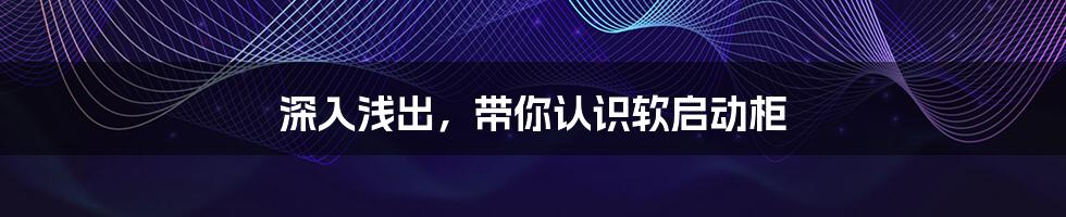 深入浅出，带你认识软启动柜