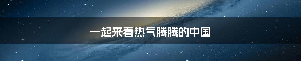 一起来看热气腾腾的中国