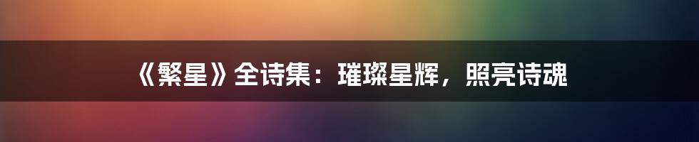 《繁星》全诗集:璀璨星辉,照亮诗魂