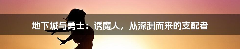 地下城与勇士：诱魔人，从深渊而来的支配者