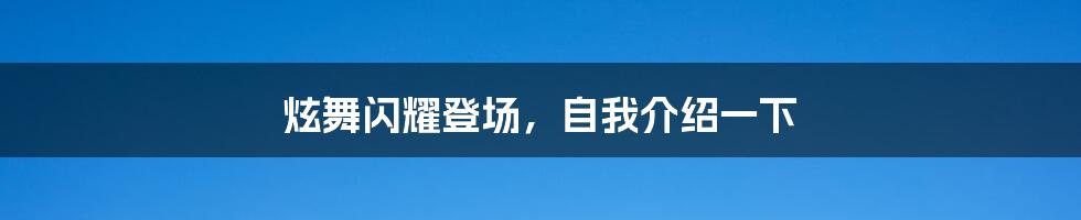 炫舞闪耀登场,自我介绍一下