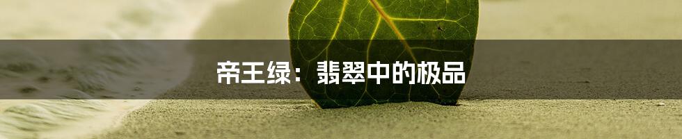 帝王绿:翡翠中的极品