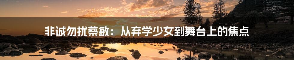 非诚勿扰蔡敏:从弃学少女到舞台上的焦点