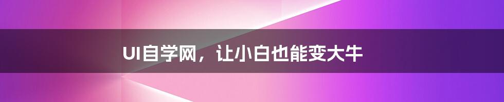 UI自学网,让小白也能变大牛