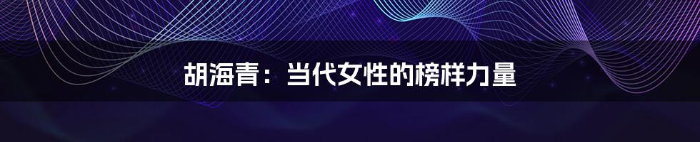 胡海青:当代女性的榜样力量