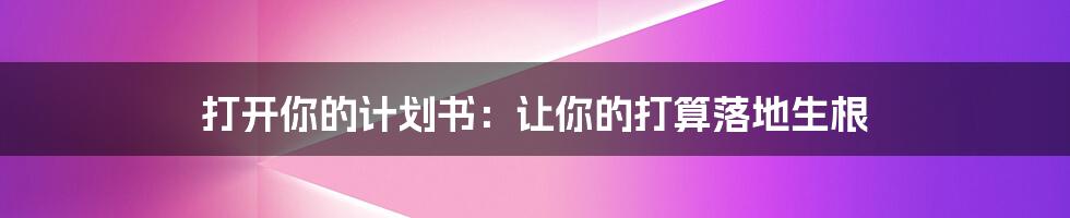 打开你的计划书:让你的打算落地生根