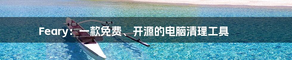 Feary:一款免费、开源的电脑清理工具