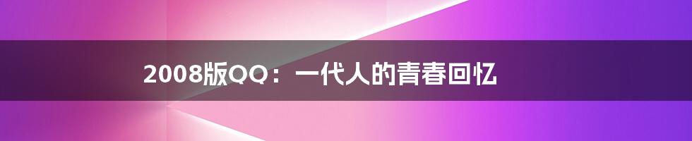 2008版QQ:一代人的青春回忆