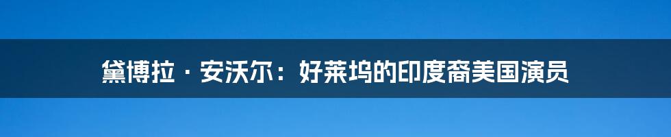 黛博拉·安沃尔:好莱坞的印度裔美国演员