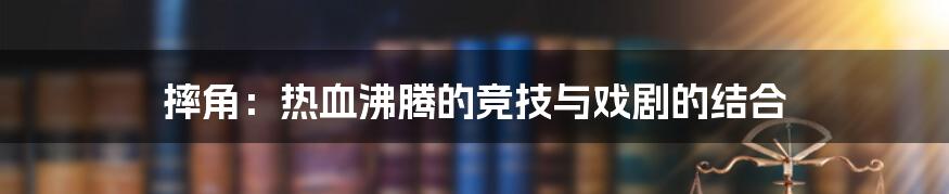 摔角:热血沸腾的竞技与戏剧的结合