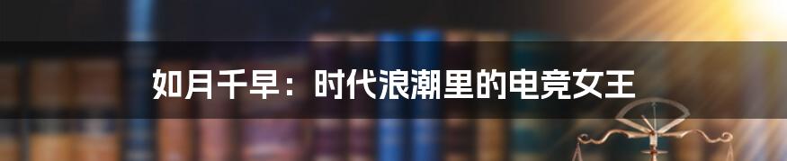 如月千早:时代浪潮里的电竞女王
