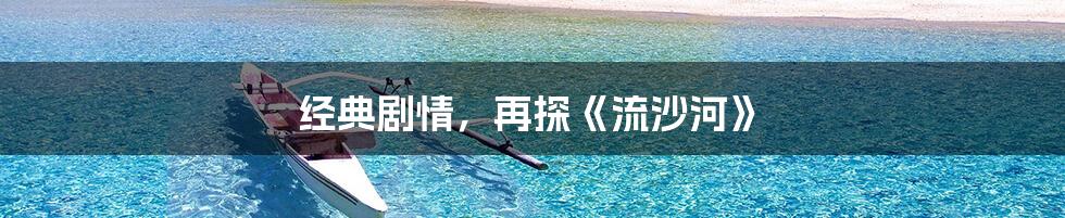 经典剧情,再探《流沙河》