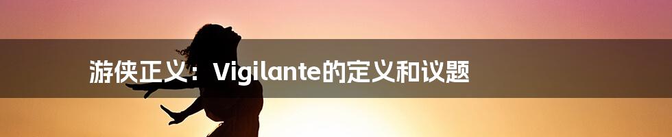 游侠正义:Vigilante的定义和议题