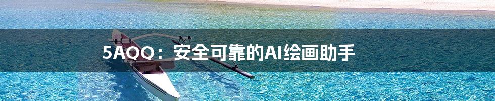 5AQQ：安全可靠的AI绘画助手