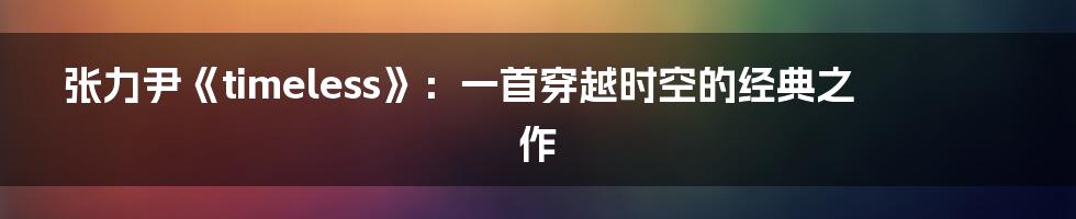 张力尹《timeless》:一首穿越时空的经典之作