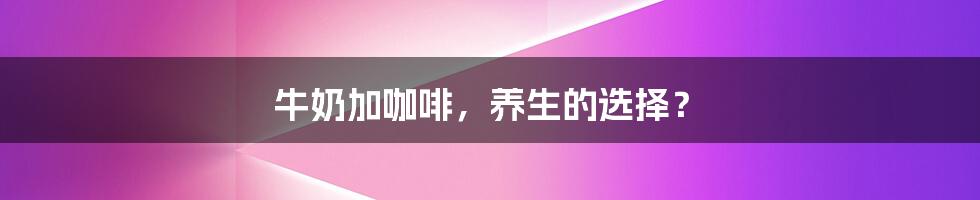 牛奶加咖啡,养生的选择?