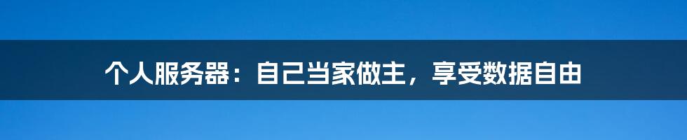个人服务器:自己当家做主,享受数据自由
